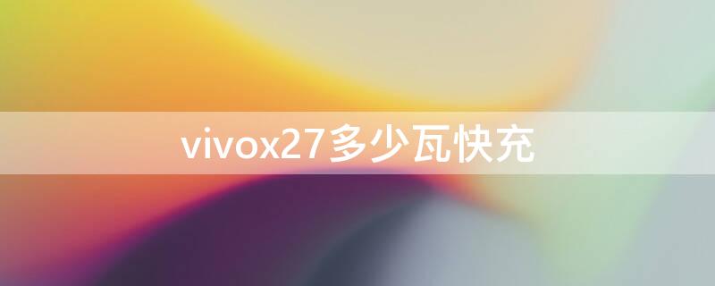 vivox27多少瓦快充（vivox27多少瓦充电器）