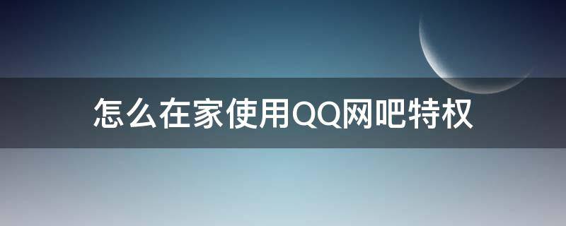 怎么在家使用QQ网吧特权 在家怎么设置qq网吧