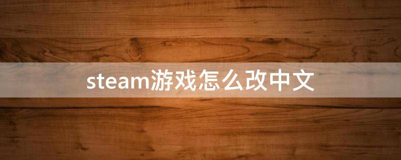 steam游戏怎么改中文 steam怎样改为中文
