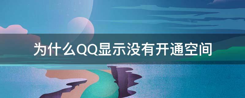 为什么QQ显示没有开通空间 qq显示未开通空间