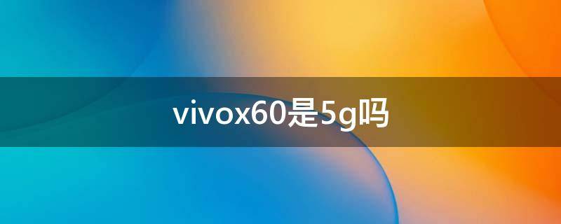 vivox60是5g吗 vivox60是不是5G手机