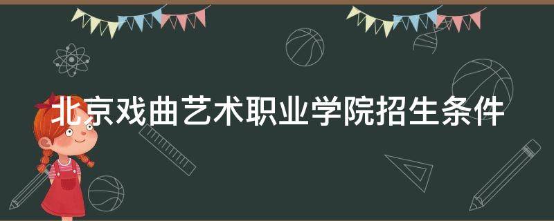 北京戏曲艺术职业学院招生条件（北京戏曲艺术职业学校2020年招生）