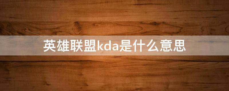 英雄联盟kda是什么意思（英雄联盟KDA是什么）