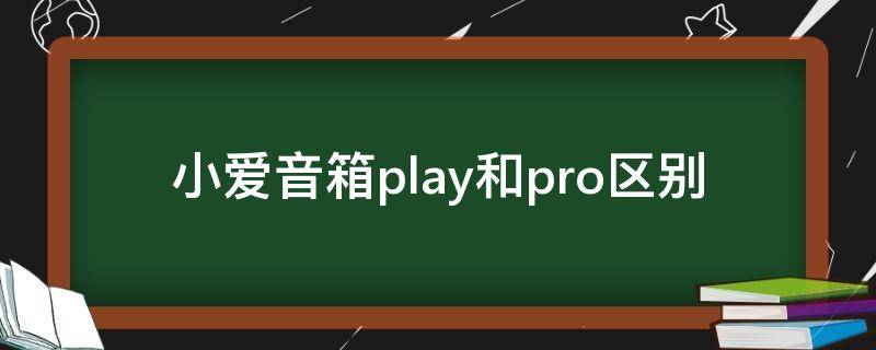 小爱音箱play和pro区别 小爱音箱pro和小爱音箱play增强版