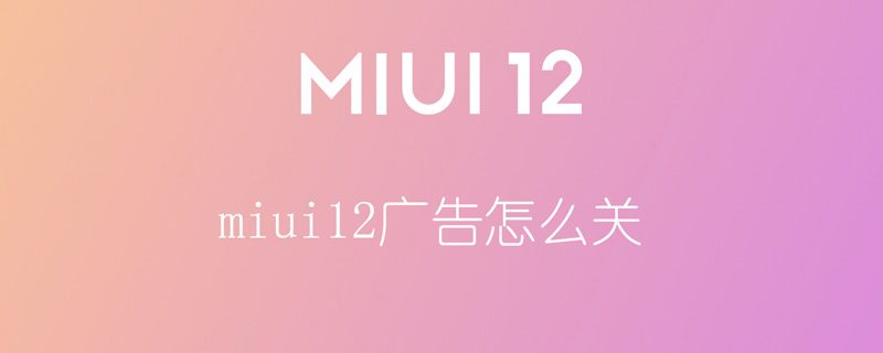 miui12广告怎么关（MIUI11怎么关闭广告）
